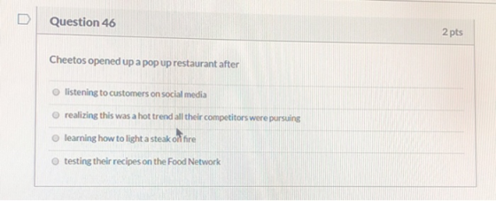 Question 46 2 pts Cheetos opened up a pop up restaurant after listening to customers on social media realizing this was a hot