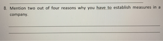 8. Mention two out of four reasons why you have to establish measures in a company
