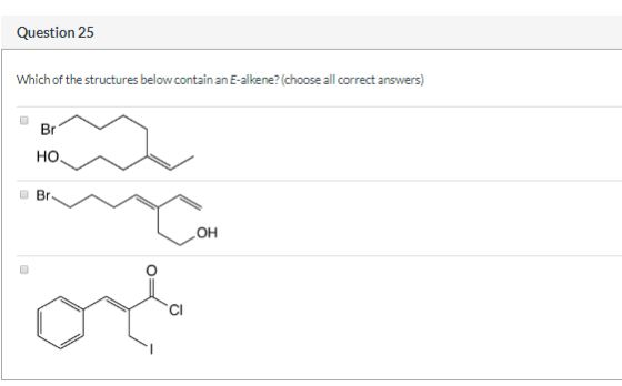 Question 25 Which of the structures below contain an E-alkene? (choose all correct answers) Br HO 0 Br