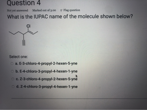 Question 4 Not yet answered Marked out of 3.00 P Flag question What is the IUPAC name of the molecule shown below? CI he Sele