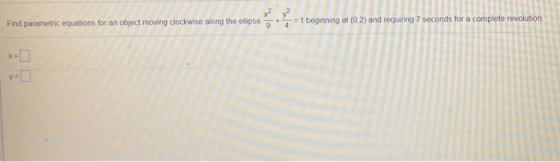 x² ² Find parametric equations for an object moving clockwise along the ellipse 9 4 = 1 beginning at (0.2) and requiring 7 se