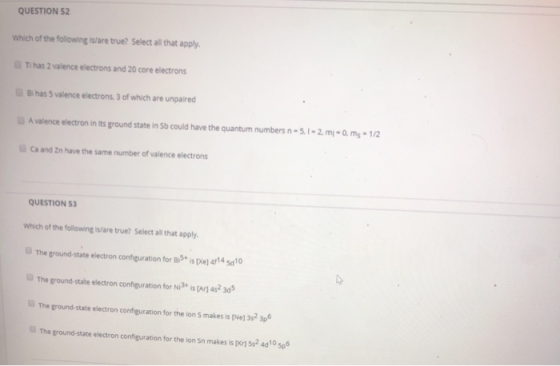 QUESTION 52 Which of the following is/are true? Select all that apply. Ti has 2 valence electrons and 20 core electrons Bi ha