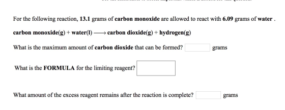 For the following reaction, 13.1 grams of carbon monoxide are allowed to react with 6.09 grams of water carbon monoxide(g) +