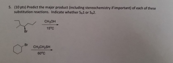 5. (10 pts) Predict the major product (including stereochemistry if important) of each of these substitution reactions. Indic