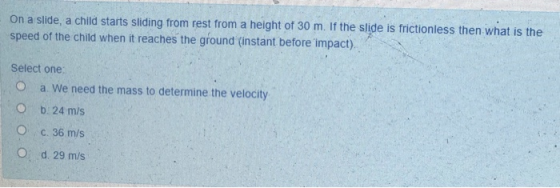 On a slide, a child starts sliding from rest from a height of 30 m. If the slide is frictionless then what is the speed of th