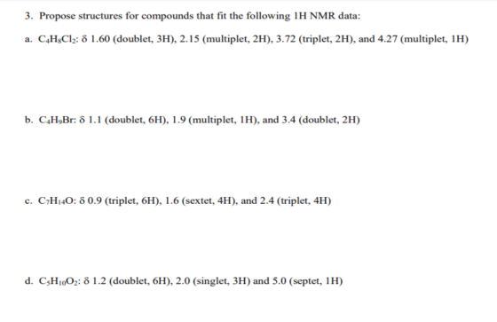3. Propose structures for compounds that fit the following 1H NMR data: a. C4H2Cl2: 8 1.60 (doublet, 3H), 2.15 (multiplet, 2H