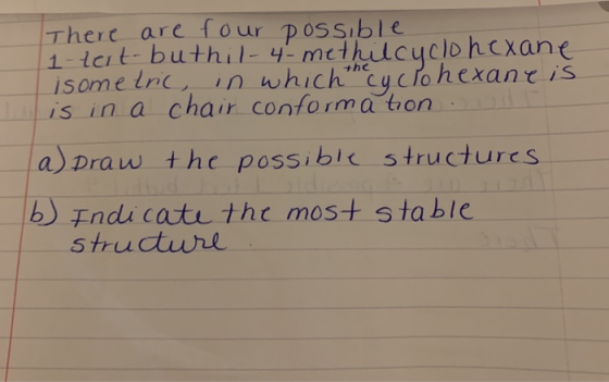There are four possible 1-tert-buthil-4-methilcyclohexane isometric, in which the cyclohexane is is in a chair conformation.
