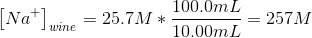 \left [ Na^{+} \right ]_{wine} =25.7M*\frac{100.0mL}{10.00mL}=257M