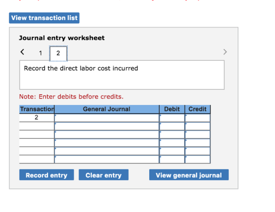 View transaction list Journal entry worksheet Record the direct labor cost incurred Note: Enter debits before credits. Transa