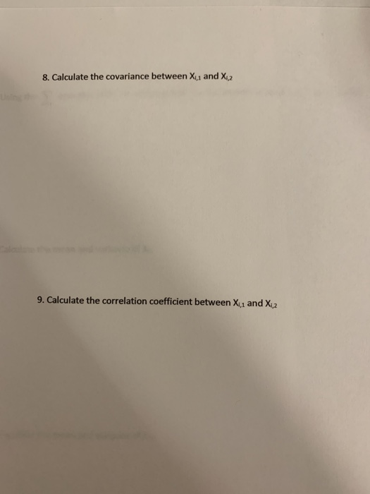 8. Calculate the covariance between Xi and Xi2 9. Calculate the correlation coefficient between X,i and X,2