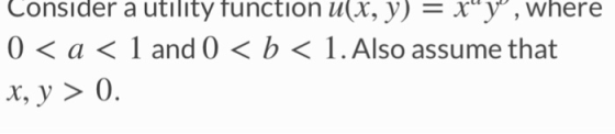 Consider a utility function u(X, y) - xy, where 0< a< 1 and 0 <b< 1.Also assume that x,y> 0.