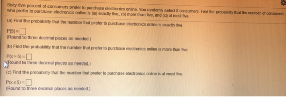 Sixty-five percent of consumers prefer to purchase electronics online. You randomly select consumers. Find the probability th