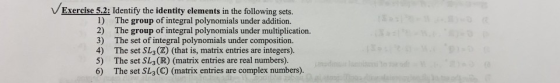 Exercise 5.2: Identify the identity elements in the following sets. 1) The group of integral polynomials under addition. 2) T