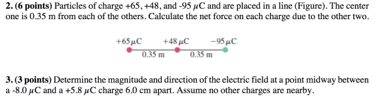 2. (6 points) Particles of charge +65, +48, and -95 µC and are placed in a line (Figure). The center one is 0.35 m from each