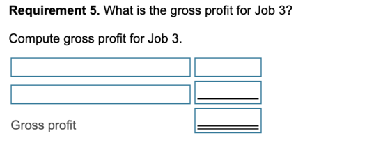 Requirement 5. What is the gross profit for Job 3? Compute gross profit for Job 3. Gross profit