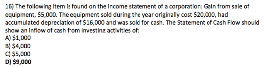 16) The following item is found on the income statement of a corporation: Gain from sale of equipment, $5,000. The equipment