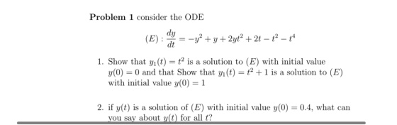 Problem 1 consider the ODE dy (B): 2y+2t-- 1. Show that y(t)2 is a solution to (E) with initial value y(0)-0 and that Show that yi(t)-t2 + Lis a solution to (E) with initial value y(0) 1 2, if y(t) is a solution of (E) with initial value y(0) = 0.4, what can t?