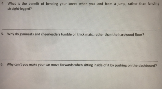 4. What is the benefit of bending your knees when you land from a jump, rather than landing straight-legged? 5. Why do gymnasts and cheerleaders tumble on thick mats, rather than the hardwood floor? 6. Why cant you make your car move forwards when sitting inside of it by pushing on the dashboard?