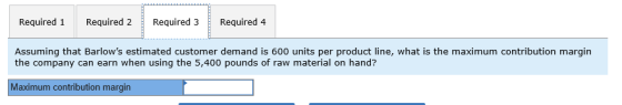 Required 1 Required 2 Required 3 Required 4 Assuming that Barlows estimated customer demand is 600 units per product line, w