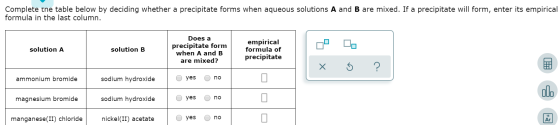 Complete tne table below by deciding whether a precipitate forms when aqueous solutions A and B are mixed. If a precipitate w