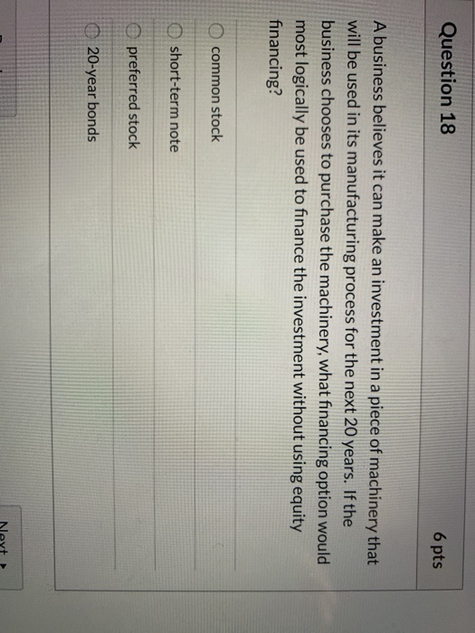 Question 18 6 pts A business believes it can make an investment in a piece of machinery that will be used in its manufacturin