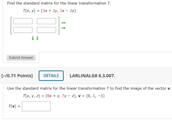 Find the standard matrix for the linear transformation T. T(x, y) = (3x + 2y, 3x – 2y) Submit Answer [-70.71 Points] DETAILS