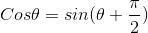 Cos\theta =sin(\theta +\frac{\pi}{2})