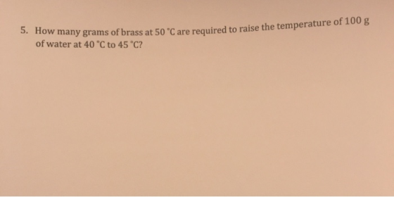 5. How many grams of brass at of water at 40 °C to 45 °C? many grams of brass at 50 °C are required to raise the temperature