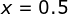 x=0.5
