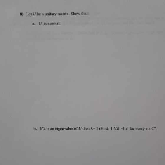 8) Let U be a unitary matrix. Show that: a. U is normal. b. If 2 is an eigenvalue of Uthen 2=1 (Hint: 1 Uxl l xl for every xC