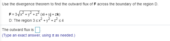 Use the divergence theorem to find the outward flux of F across the boundary of the region D. F=3./x2 + y2 + 2? (xi + yj + zk