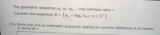 The geometric sequence u, U2, U3, ... has common ratio r. Consider the sequence A = {an = log2\uml:n e Z+}, 17a. Show that A
