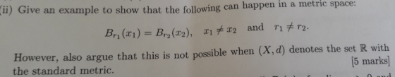 11) Give an example to show that the following can happen in a metric space: Brı (x1) = Br (22), x1 + x2 and ri r2. However,
