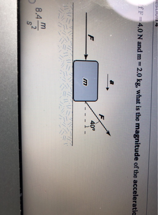 COLIU fF=4.0 N and m= 2.0 kg, what is the magnitude of the acceleratia & F 40° l- 8.4. m 2 S