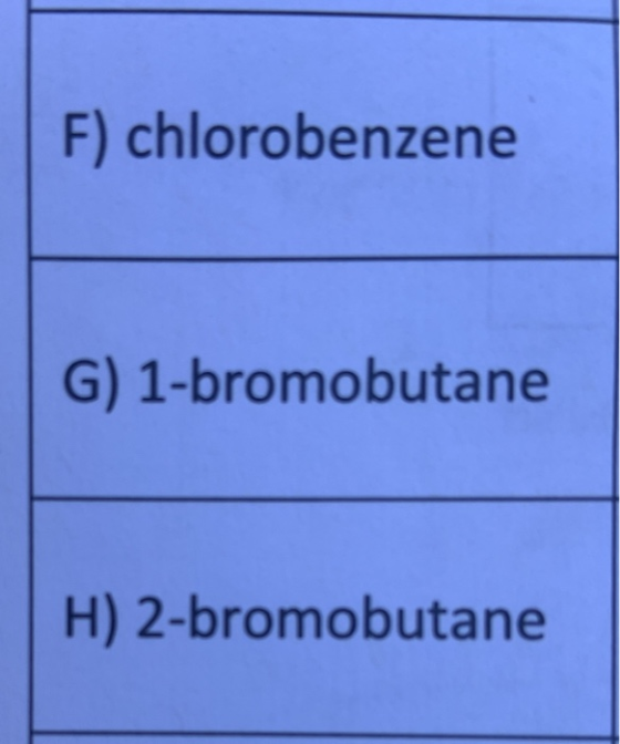 F) chlorobenzene G) 1-bromobutane H) 2-bromobutane