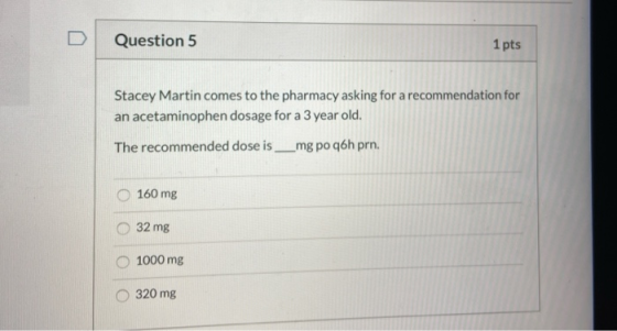 Question 5 1 pts Stacey Martin comes to the pharmacy asking for a recommendation for an acetaminophen dosage for a 3 year old