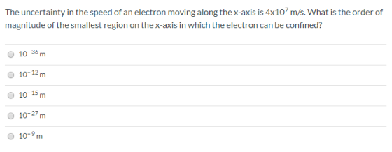 The uncertainty in the speed of an electron moving along the x-axis is 4x107 m/s. What is the order of magnitude of the small