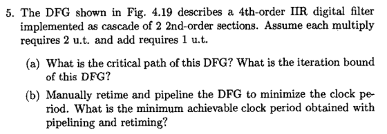 5. The DFG shown in Fig. 4.19 describes a 4th-order IIR digital filter implemented as cascade of 2 2nd-order sections. Assume