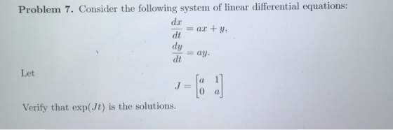 Problem 7. Consider the following system of linear differential equations: = ax + y, dt = ay Let J = 0 Verify that exp(Jt) is