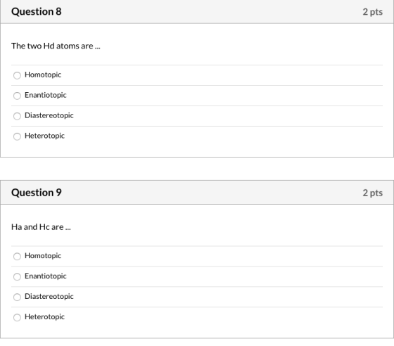 Question 8 2 pts The two Hd atoms are... Homotopic Enantiotopic Diastereotopic Heterotopic Question 9 2 pts Ha and Hc are ...