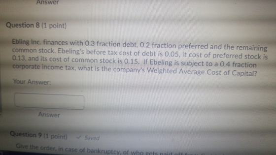 Answer Question 8 (1 point) Ebling Inc, finances with 0.3 fraction debt, 0.2 fraction preferred and the remaining common stoc