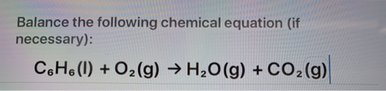 Balance the following chemical equation (if necessary): C6H6(1) + O2(g) → H2O(g) + CO2(g)