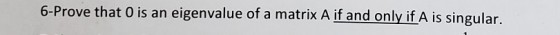6-Prove that 0 is an eigenvalue of a matrix A if and only if A is singular.