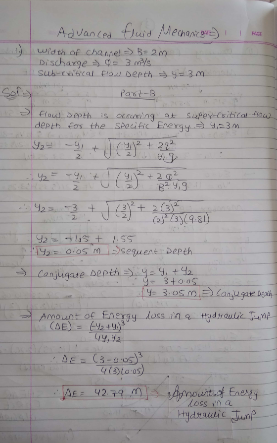 PAGE Advanced fluid Mechanical 1.) width of channel = B = 2 m Dischaxge >= 3 m/s sub-critical flow depth of y=3m Sol- Part-B