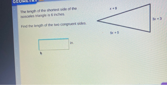 GE X + 9 The length of the shortest side of the isosceles triangle is 6 inches. 3x + 3 Find the length of the two congruent s