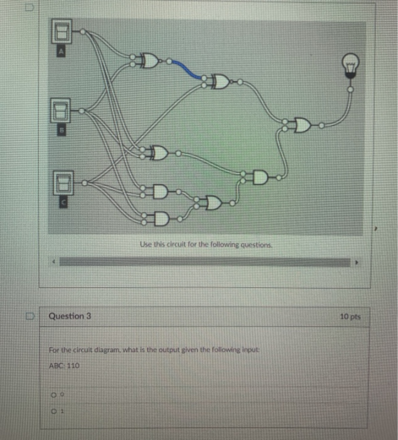 B Use this circuit for the following questions. D Question 3 10 pts For the circuit diagram. what is the output given the fol
