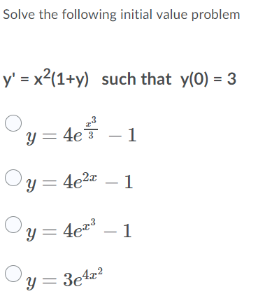 Solve the following initial value problem y = x2(1+y) such that y(0) = 3 Y = 4e 3 -1 Oy=4e22 – 1 y = 4er? -1 y = 3e422