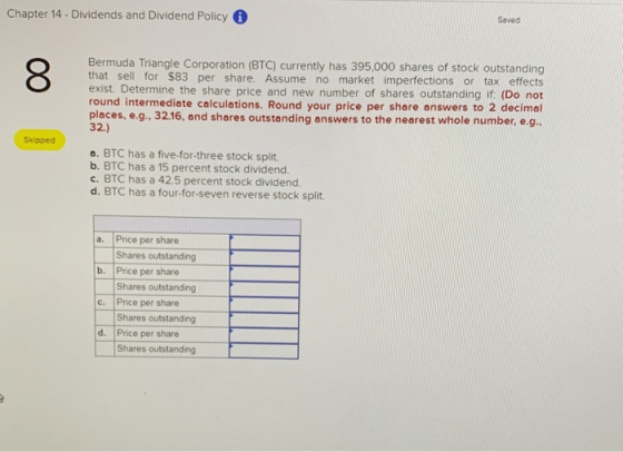 Chapter 14 - Dividends and Dividend Policy Saved Bermuda Triangle Corporation (BTC) currently has 395,000 shares of stock out