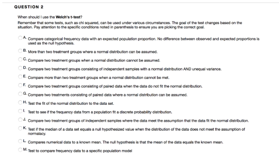 QUESTION 2 When shouldI use the Welchs t-test? Remember that some tests, such as chi squared, can be used under various circ