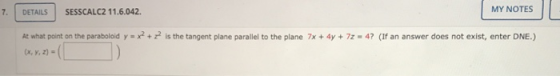 7 DETAILS SESSCALC2 11.6.042 MY NOTES At what point on the paraboloid y = x2 +22 is the tangent plane parallel to the plane 7